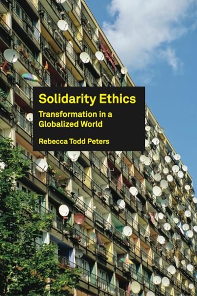 Solidarity Ethics: Transformation in a Globalized World (Rebecca Todd Peters)