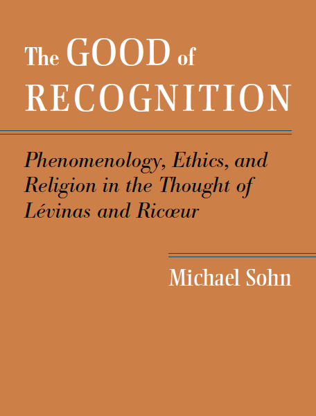 The Good of Recognition: Phenomenology, Ethics, and Religion in the Thought of Lévinas and Ricœur (Michael Sohn)